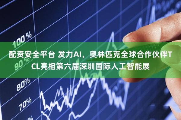 配资安全平台 发力AI，奥林匹克全球合作伙伴TCL亮相第六届深圳国际人工智能展