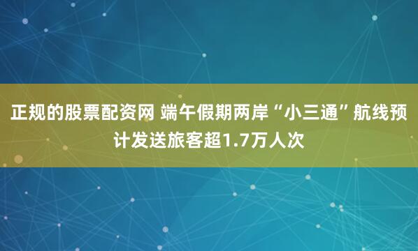 正规的股票配资网 端午假期两岸“小三通”航线预计发送旅客超1.7万人次