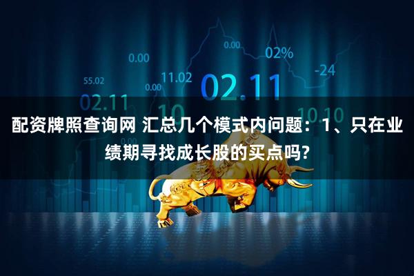 配资牌照查询网 汇总几个模式内问题：1、只在业绩期寻找成长股的买点吗?