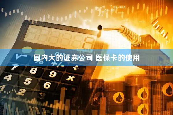 国内大的证券公司 医保卡的使用