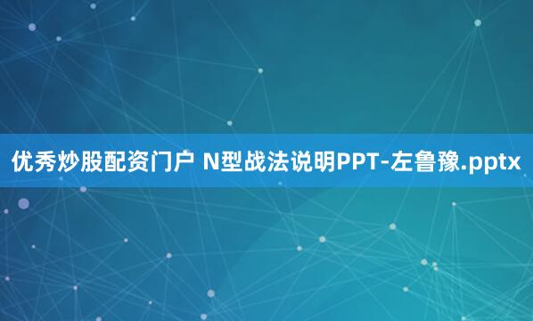 优秀炒股配资门户 N型战法说明PPT-左鲁豫.pptx