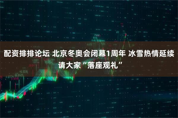 配资排排论坛 北京冬奥会闭幕1周年 冰雪热情延续 请大家“落座观礼”