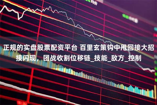 正规的实盘股票配资平台 百里玄策钩中甩回接大招接闪现，团战收割位移链_技能_敌方_控制