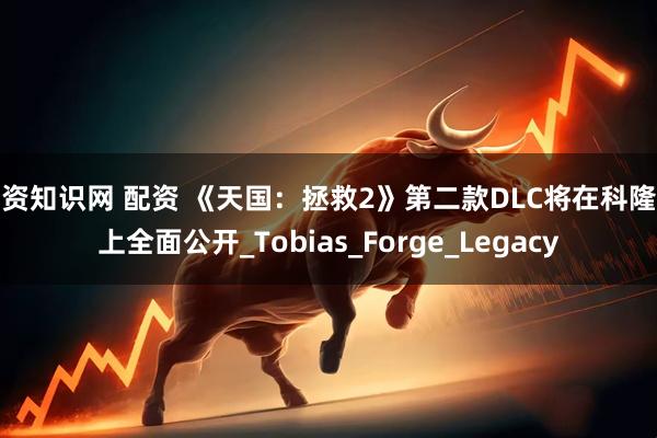 配资知识网 配资 《天国：拯救2》第二款DLC将在科隆展上全面公开_Tobias_Forge_Legacy