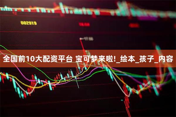 全国前10大配资平台 宝可梦来啦!_绘本_孩子_内容