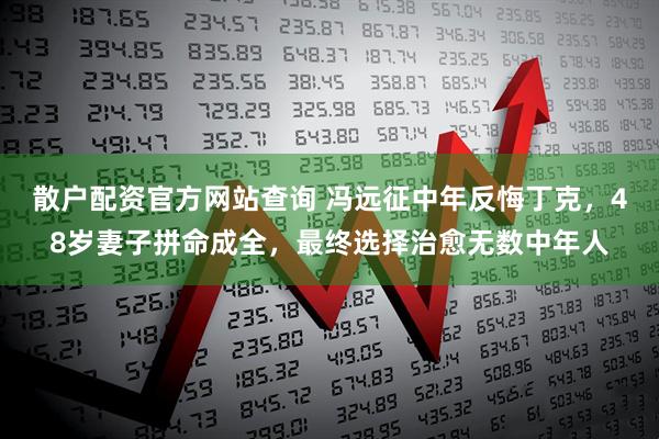 散户配资官方网站查询 冯远征中年反悔丁克，48岁妻子拼命成全，最终选择治愈无数中年人